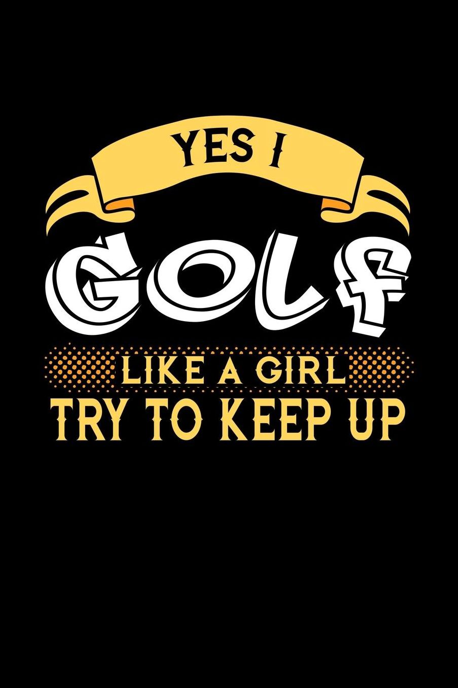 Yes I Golf Like a Girl Try to Keep Up: 6x9 inches blank notebook, 120 Pages, Composition Book and Journal, perfect gift idea for girls like your daughter, sister or girlfriend who loves to Golf