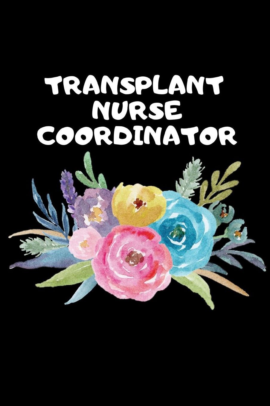 Transplant Nurse Coordinator: The Ultimate Nurse Appreciation Journal Gift: This Blank Lined Diary To Write Things in. Makes a Great RN, Nursing Student or Nurse Graduation Gift For Nurses, Students and Nurse Practitioners.