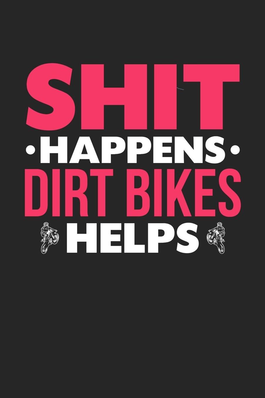 Shit Happens Dirt Bikes Helps: Daily 100 page 6 x 9 journal for hobby lovers funny Gift to jot down her daily ideas and notes