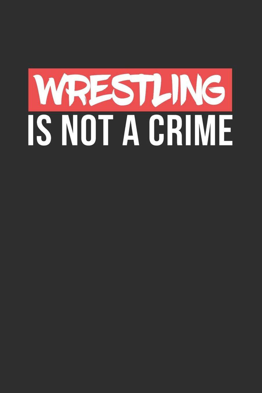 Wrestling is not a Crime: Daily 100 page 6 x 9 journal for Martial Arts lovers perfect Gift to jot down his ideas and notes