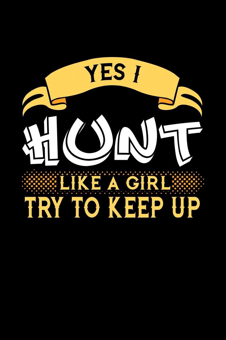 Yes I Hunt Like a Girl Try to Keep Up: 6x9 inches blank notebook, 120 Pages, Composition Book and Journal, perfect gift idea for girls like your daughter, sister or girlfriend who loves to Hunt