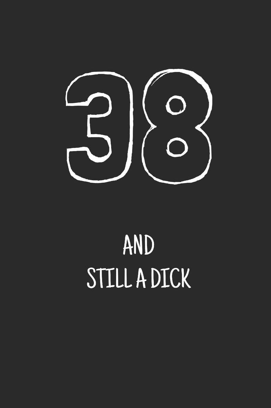 38 and still a dick: Notebook, Funny Happy 38th Birthday gift, Blank lined novelty journal, Great gag present (more useful than a card!)