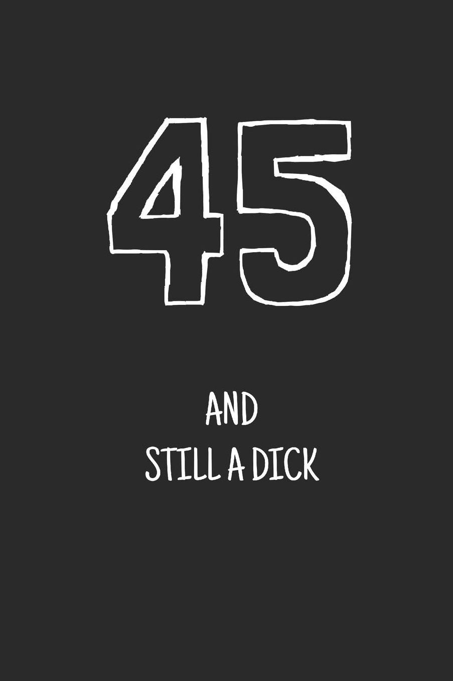 45 and still a dick: Notebook, Funny Happy 45th Birthday gift, Blank lined novelty journal, Great gag present (more useful than a card!)