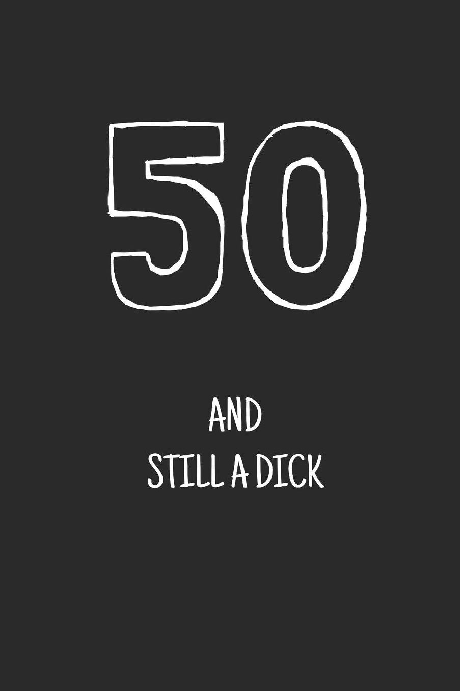 50 and still a dick: Notebook, Funny Happy 50th Birthday gift, Blank lined novelty journal, Great gag present (more useful than a card!)