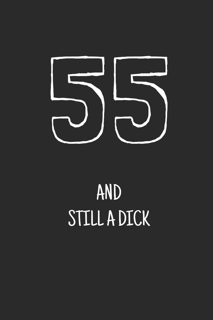 55 and still a dick: Notebook, Funny Happy 55th Birthday gift, Blank lined novelty journal, Great gag present (more useful than a card!)
