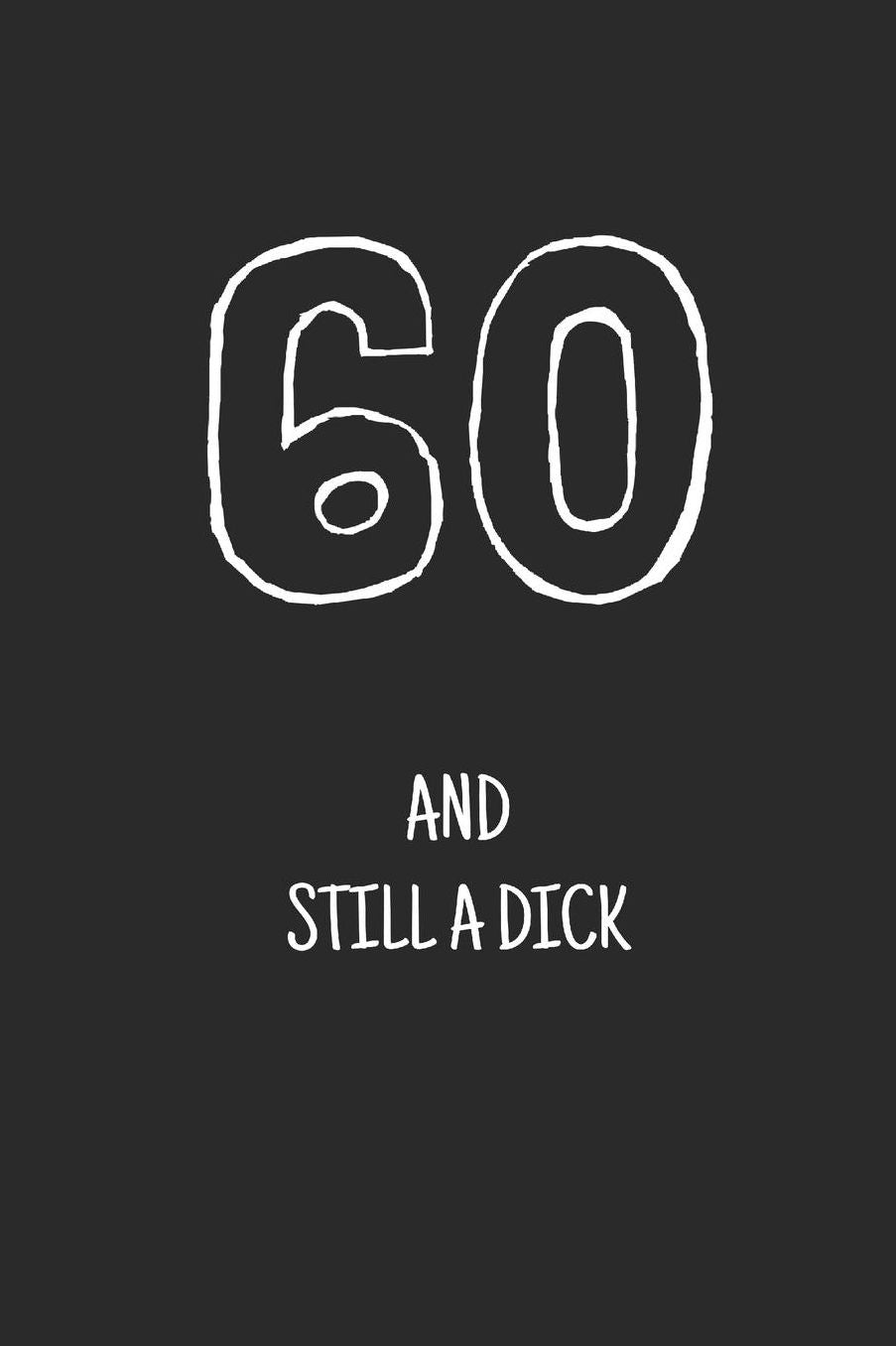 60 and still a dick: Notebook, Funny Happy 60th Birthday gift, Blank lined novelty journal, Great gag present (more useful than a card!)