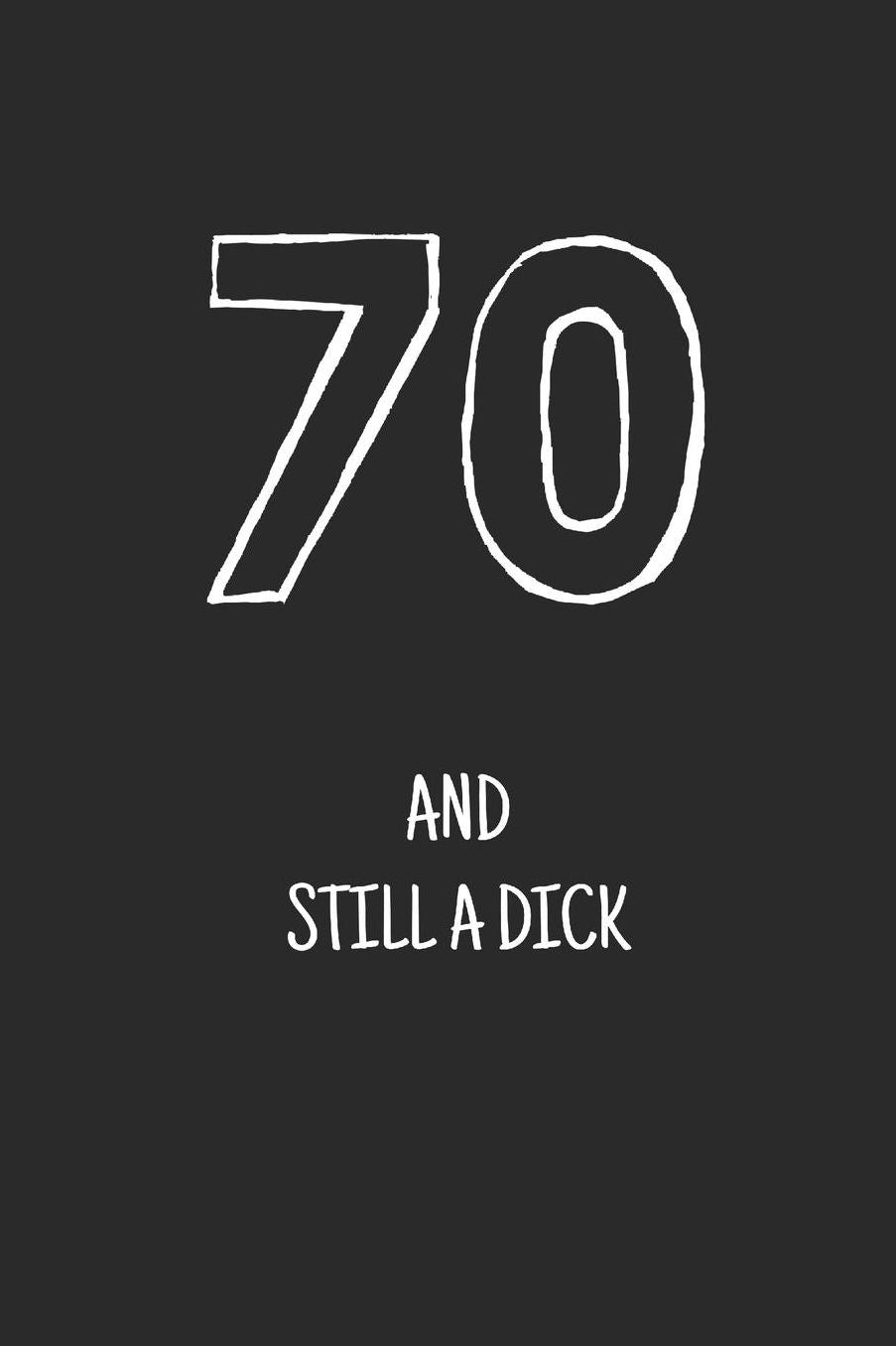 70 and still a dick: Notebook, Funny Happy 70th Birthday gift, Blank lined novelty journal, Great gag present (more useful than a card!)