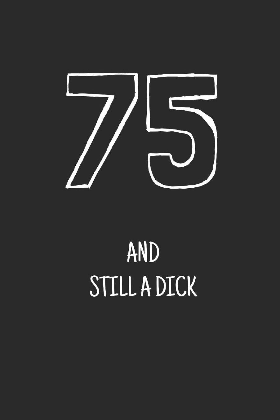 75 and still a dick: Notebook, Funny Happy 75th Birthday gift, Blank lined novelty journal, Great gag present (more useful than a card!)