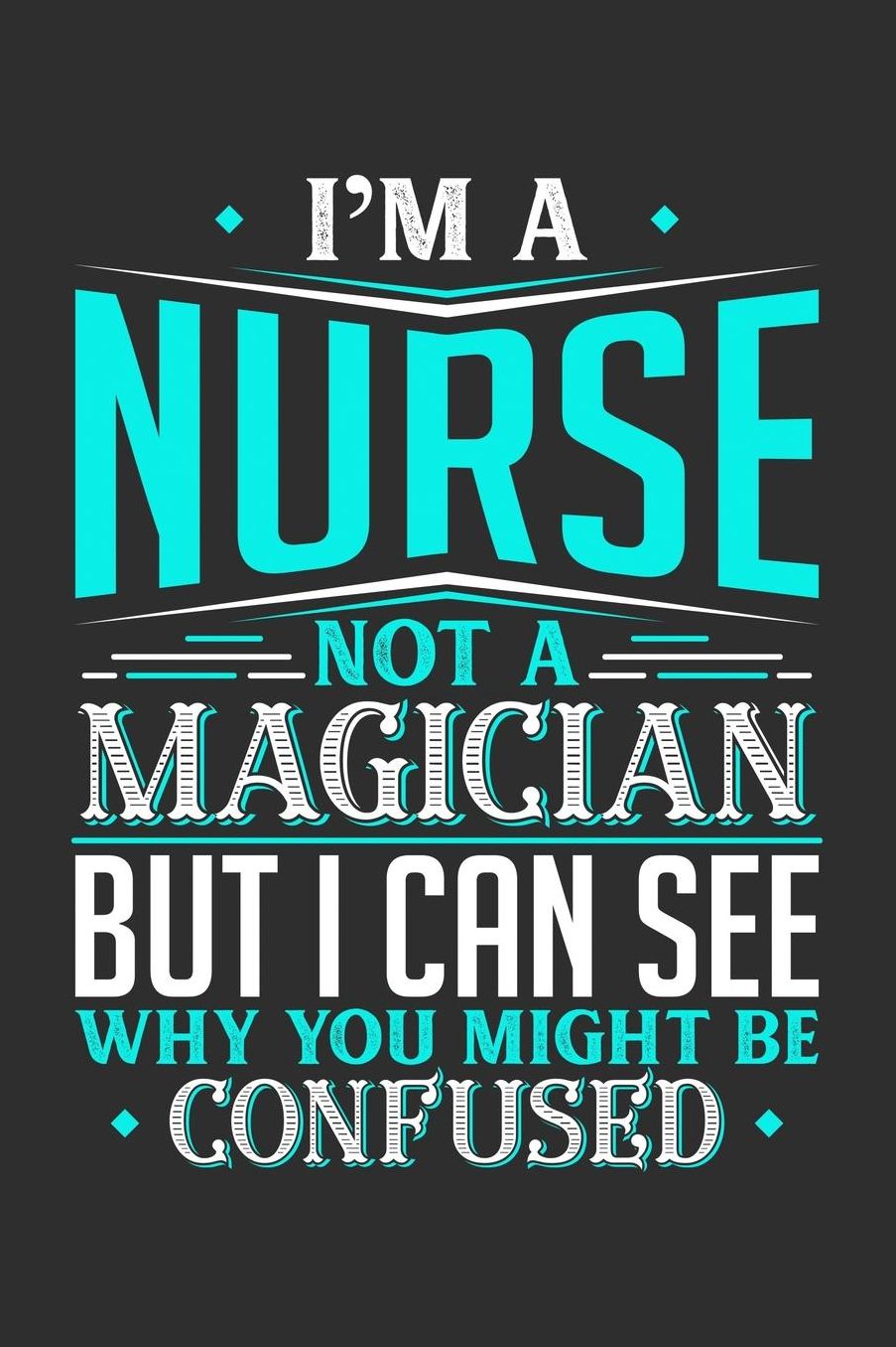 I'm A Nurse Not A Magician But I can See Why You Might Be Confused: Daily 100 page 6 x 9 journal to jot down your ideas and notes