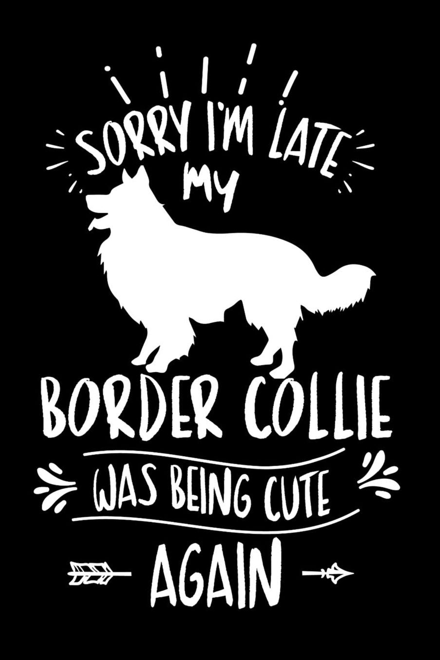 Sorry I'm Late My Border Collie was Being Cute Again: Daily 100 page 6 x 9 journal to jot down your ideas and notes