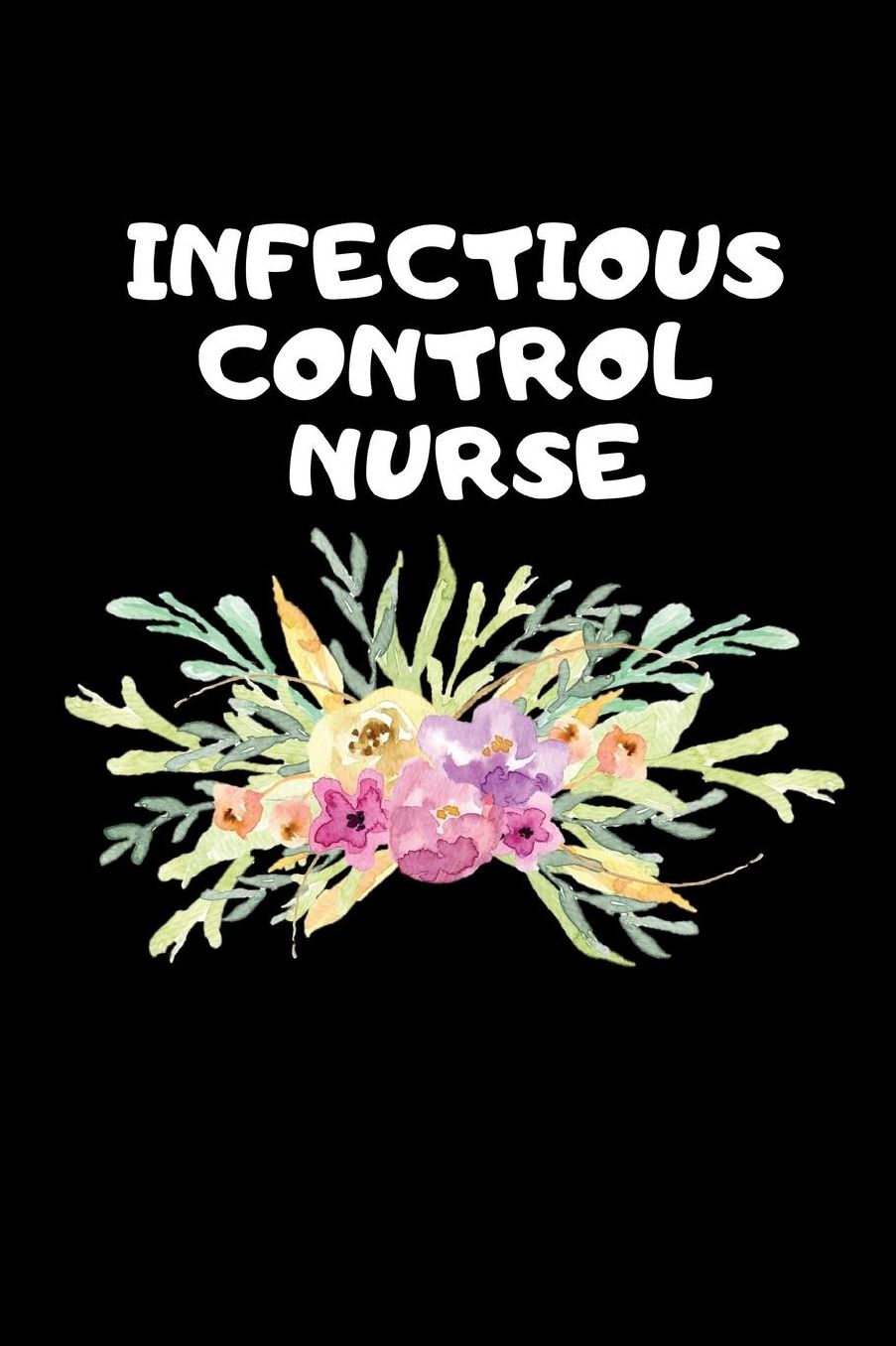 Infectious Control Nurse: The Ultimate Nurse Appreciation Journal Gift: This Blank Lined Diary To Write Things in. Makes a Great RN, Nursing Student or Nurse Graduation Gift For Nurses, Students and Nurse Practitioners.