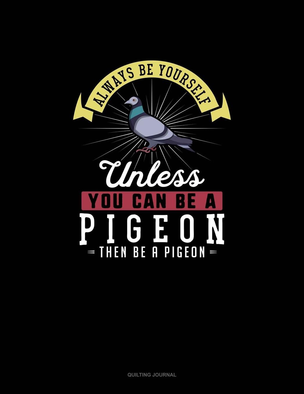 Always Be Yourself Unless You Can Be A Pigeon Then Be A Pigeon: Quilting Journal