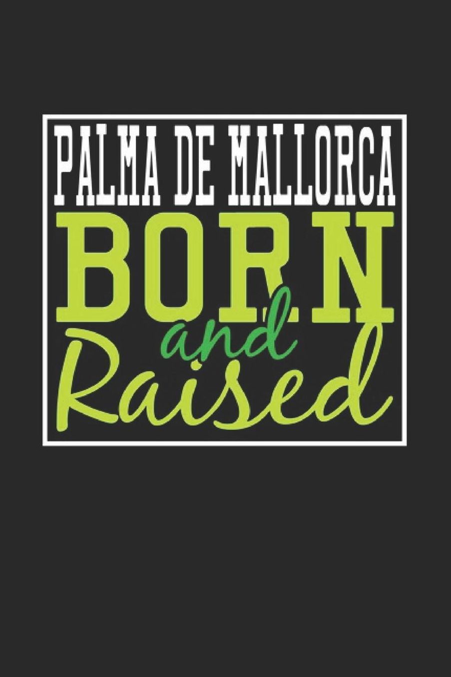 Palma de Mallorca Born And Raised: Palma de Mallorca Notebook Palma de Mallorca Vacation Journal 110 Blank Paper Pages 6 x 9 Handlettering Diary I Logbook Palma de Mallorca Buch
