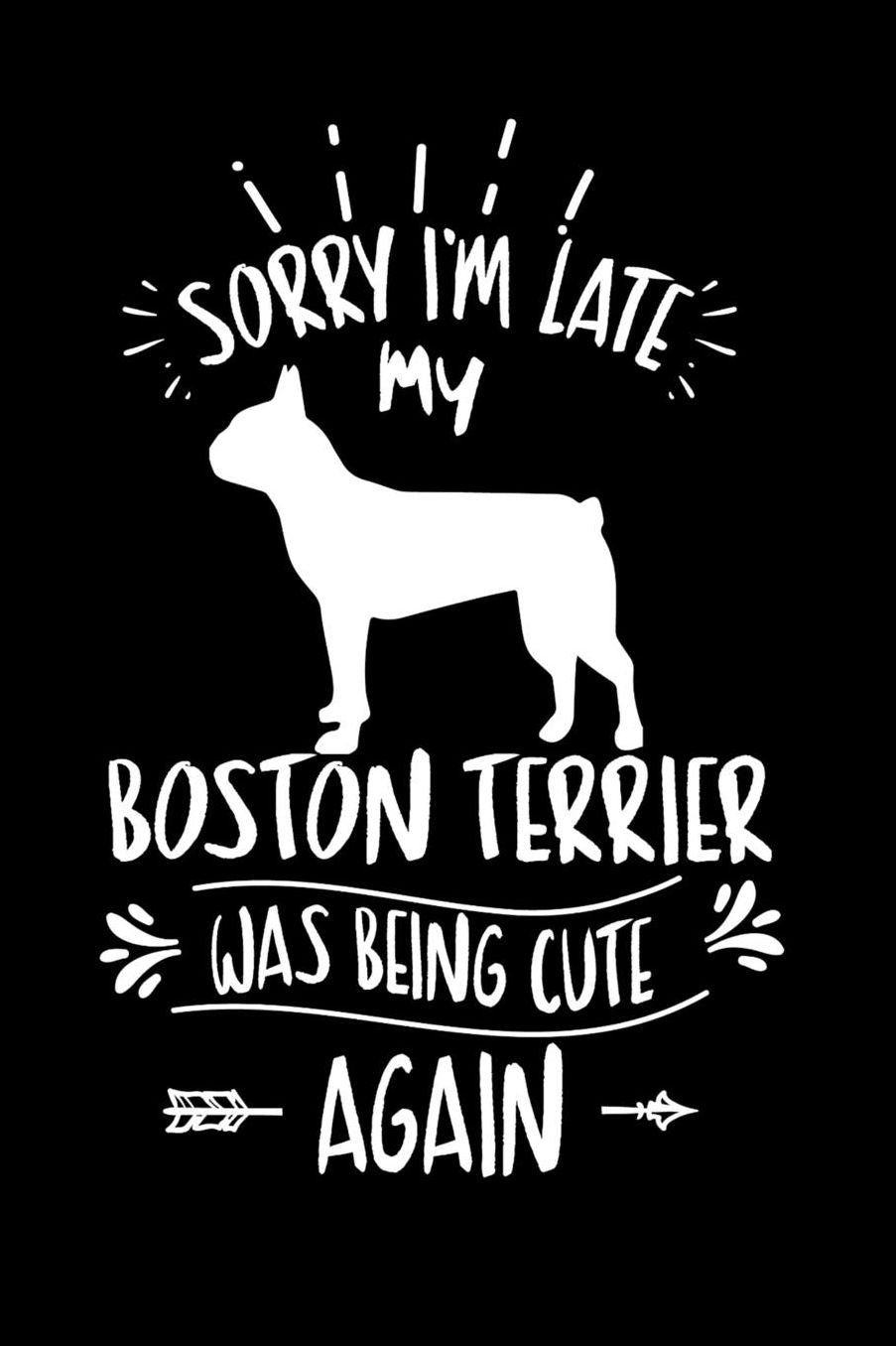 Sorry I'm Late My Boston Terrier was Being Cute Again: Daily 100 page 6 x 9 journal to jot down your ideas and notes