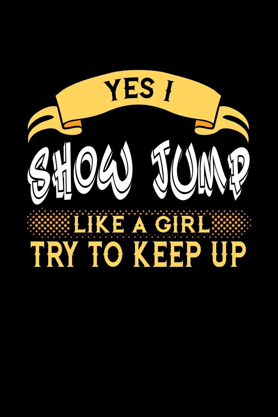Yes I Show Jump Like a Girl Try to Keep Up: 6x9 inches checkered notebook, 120 Pages, Composition Book and Journal, perfect gift idea for girls like your daughter, sister or girlfriend who loves to Show Jump