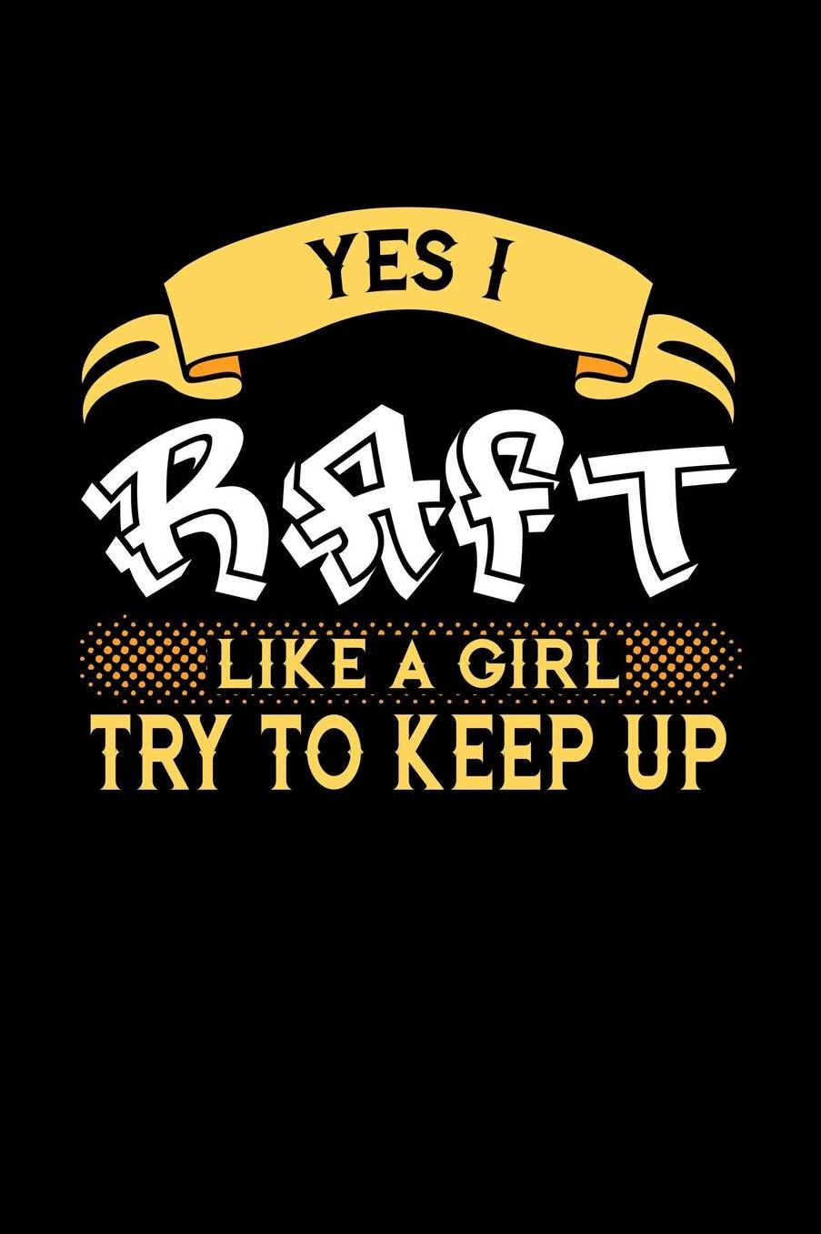 Yes I Raft Like a Girl Try to Keep Up: 6x9 inches college ruled notebook, 120 Pages, Composition Book and Journal, perfect gift idea for girls like your daughter, sister or girlfriend who loves to Raft