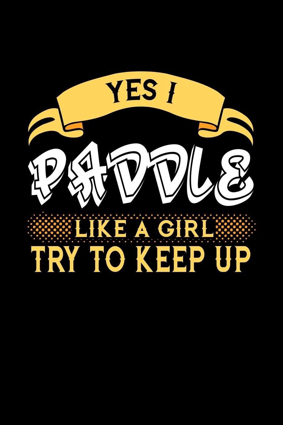 Yes I Paddle Like a Girl Try to Keep Up: 6x9 inches college ruled notebook, 120 Pages, Composition Book and Journal, perfect gift idea for girls like your daughter, sister or girlfriend who loves to Paddle