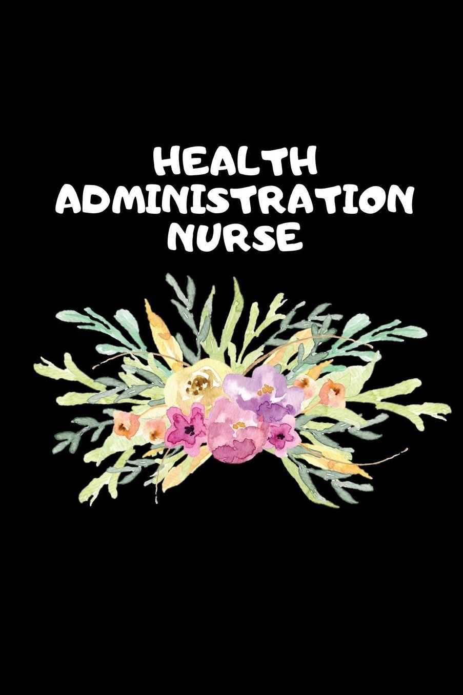 Health Administration Nurse: The Ultimate Nurse Appreciation Journal Gift: This Blank Lined Diary To Write Things in. Makes a Great RN, Nursing Student or Nurse Graduation Gift For Nurses, Students and Nurse Practitioners.