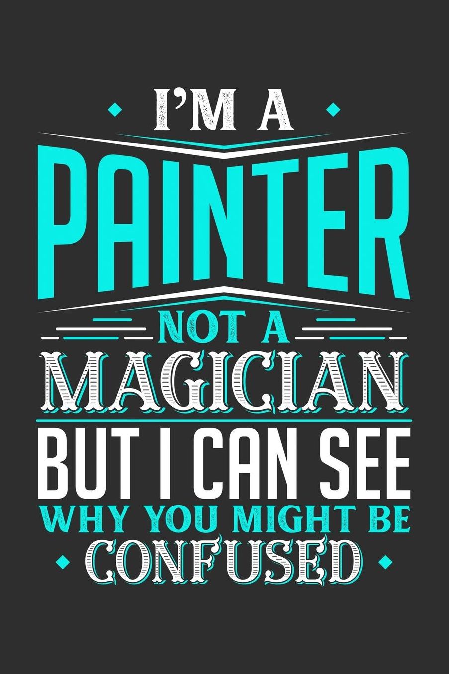I'm A Painter Not A Magician But I can See Why You Might Be Confused: Daily 100 page 6 x 9 journal to jot down your ideas and notes