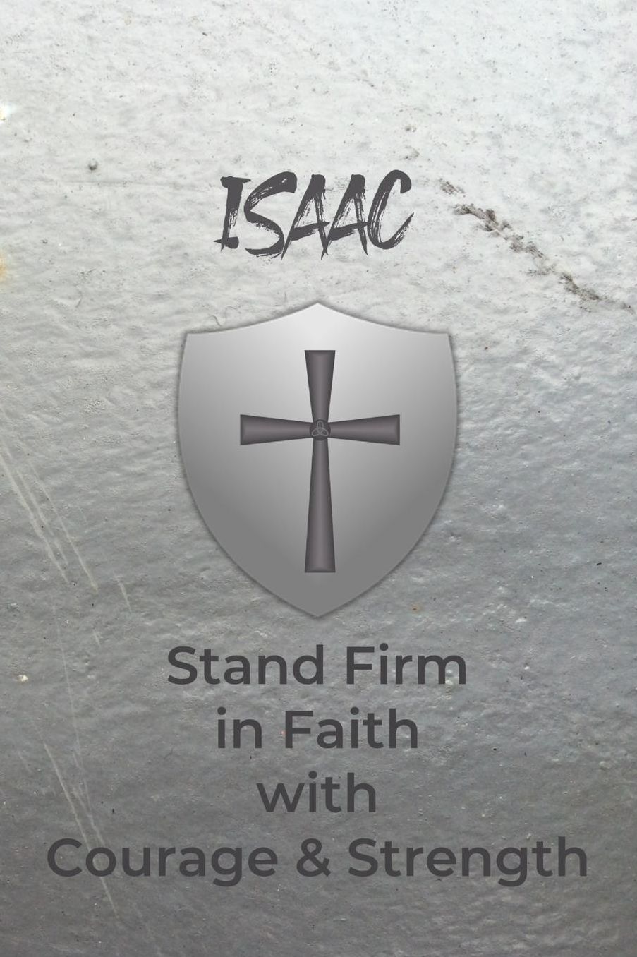 Isaac Stand Firm in Faith with Courage & Strength: Personalized Notebook for Men with Bibical Quote from 1 Corinthians 16:13