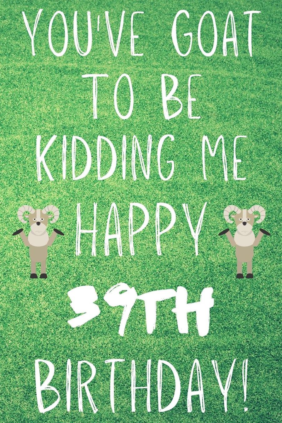 You've Goat To Be Kidding Me Happy 39th Birthday: Funny 39th Birthday Gift Goat Pun Journal / Notebook / Diary (6 x 9 - 110 Blank Lined Pages)