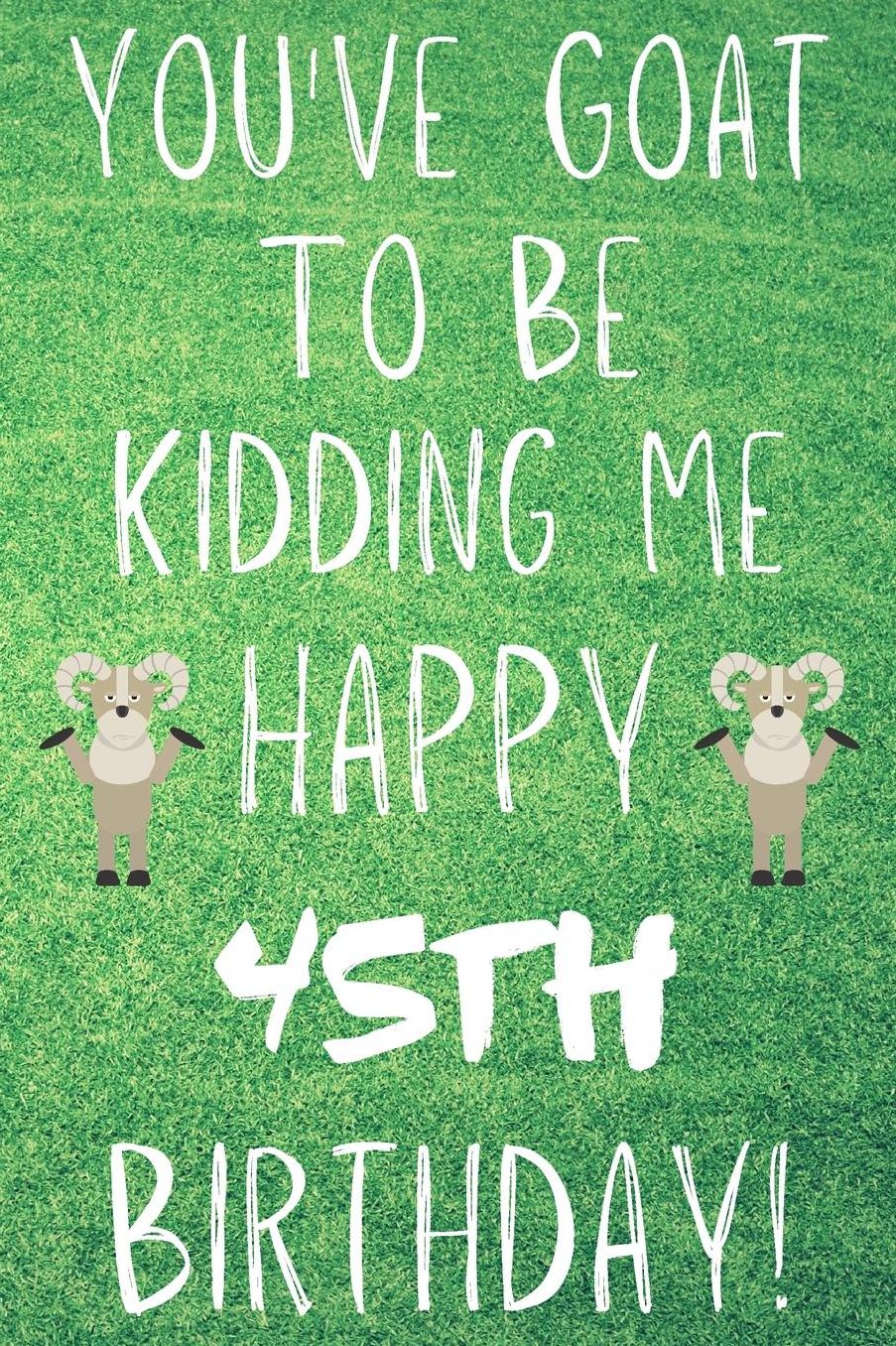 You've Goat To Be Kidding Me Happy 45th Birthday: Funny 45th Birthday Gift Goat Pun Journal / Notebook / Diary (6 x 9 - 110 Blank Lined Pages)