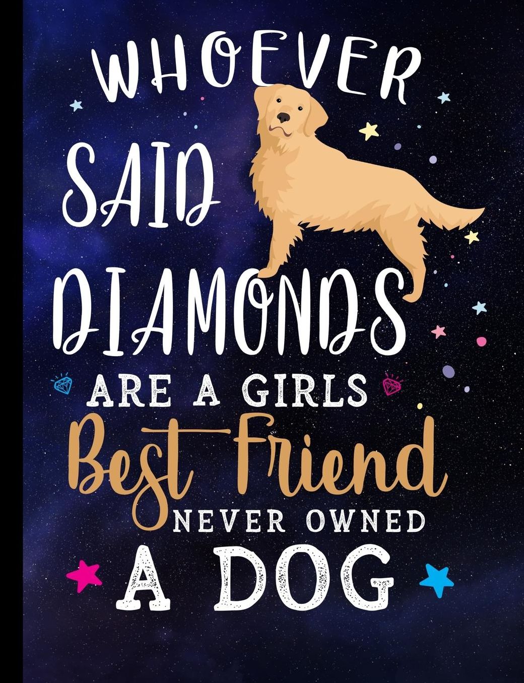 Whoever Said Diamonds Are A Girls Best Friend Never Owned A Dog: Golden Retriever Dog School Notebook 100 Pages Wide Ruled Paper