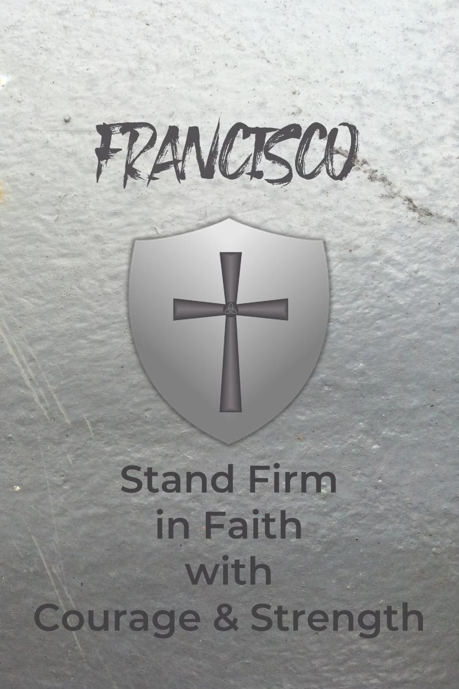 Francisco Stand Firm in Faith with Courage & Strength: Personalized Notebook for Men with Bibical Quote from 1 Corinthians 16:13