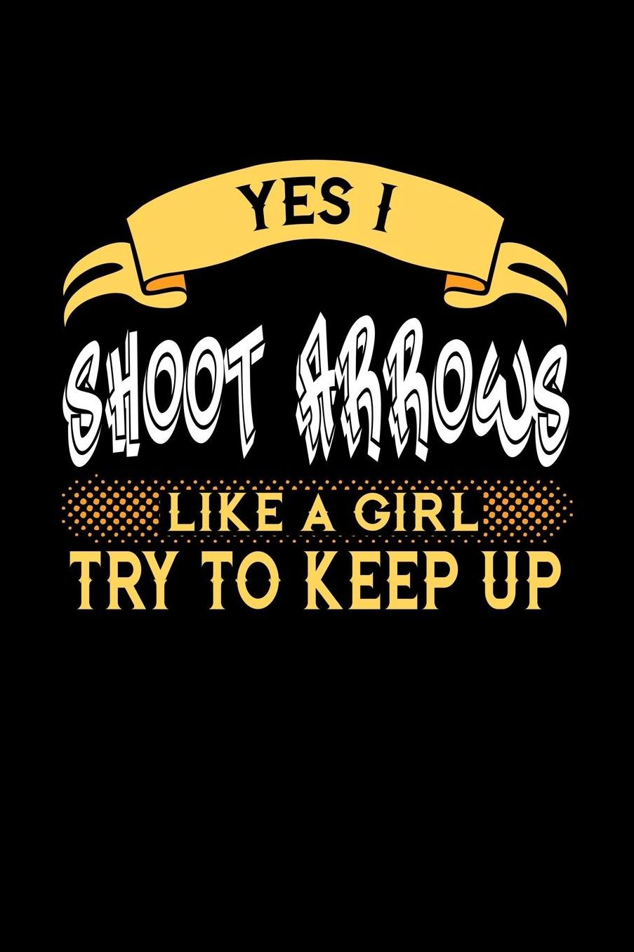 Yes I Shoot Arrows Like a Girl Try to Keep Up: 6x9 inches blank notebook, 120 Pages, Composition Book and Journal, perfect gift idea for girls like your daughter, sister or girlfriend who loves to shoot Arrows