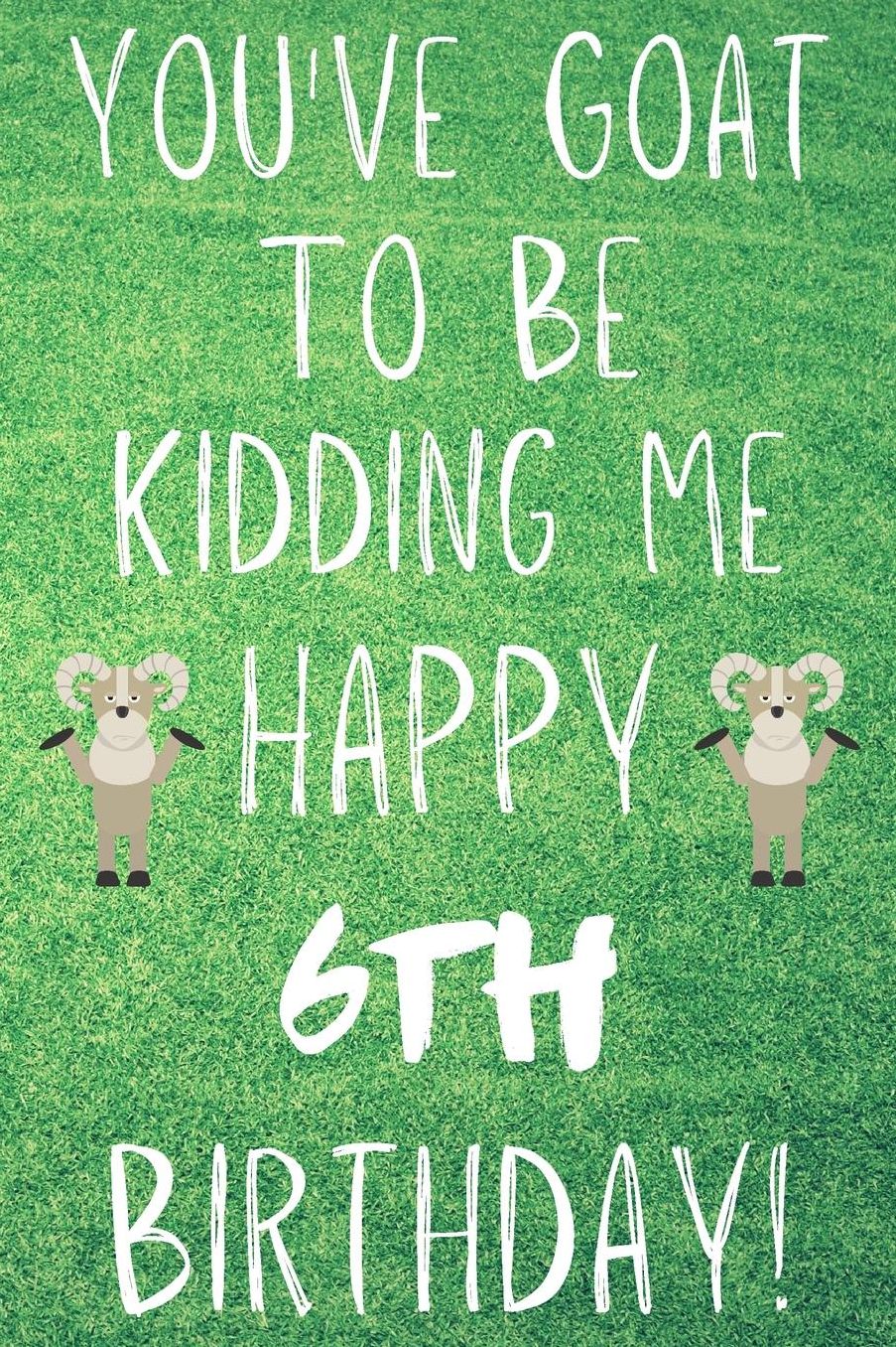 You've Goat To Be Kidding Me Happy 6th Birthday: Funny 6th Birthday Gift Goat Pun Journal / Notebook / Diary (6 x 9 - 110 Blank Lined Pages)