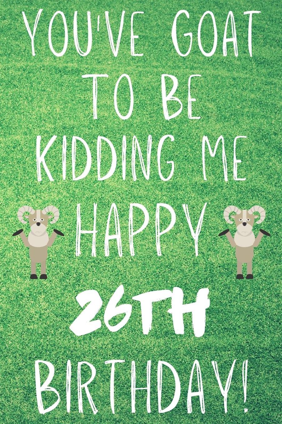 You've Goat To Be Kidding Me Happy 26th Birthday: Funny 26th Birthday Gift Goat Pun Journal / Notebook / Diary (6 x 9 - 110 Blank Lined Pages)