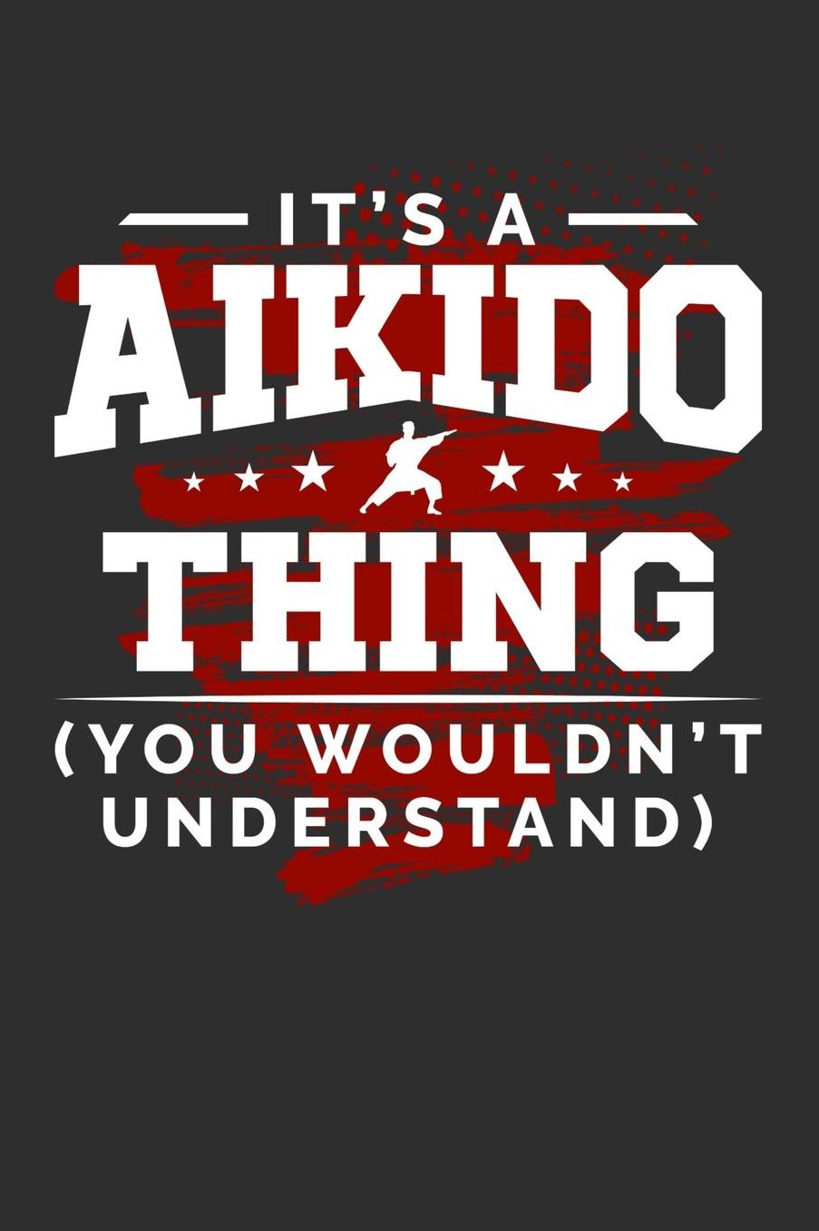 It's An Aikido Thing You Wouldn't Understand: Daily 100 page 6 x 9 journal for sport lovers perfect Gift to jot down his ideas and notes