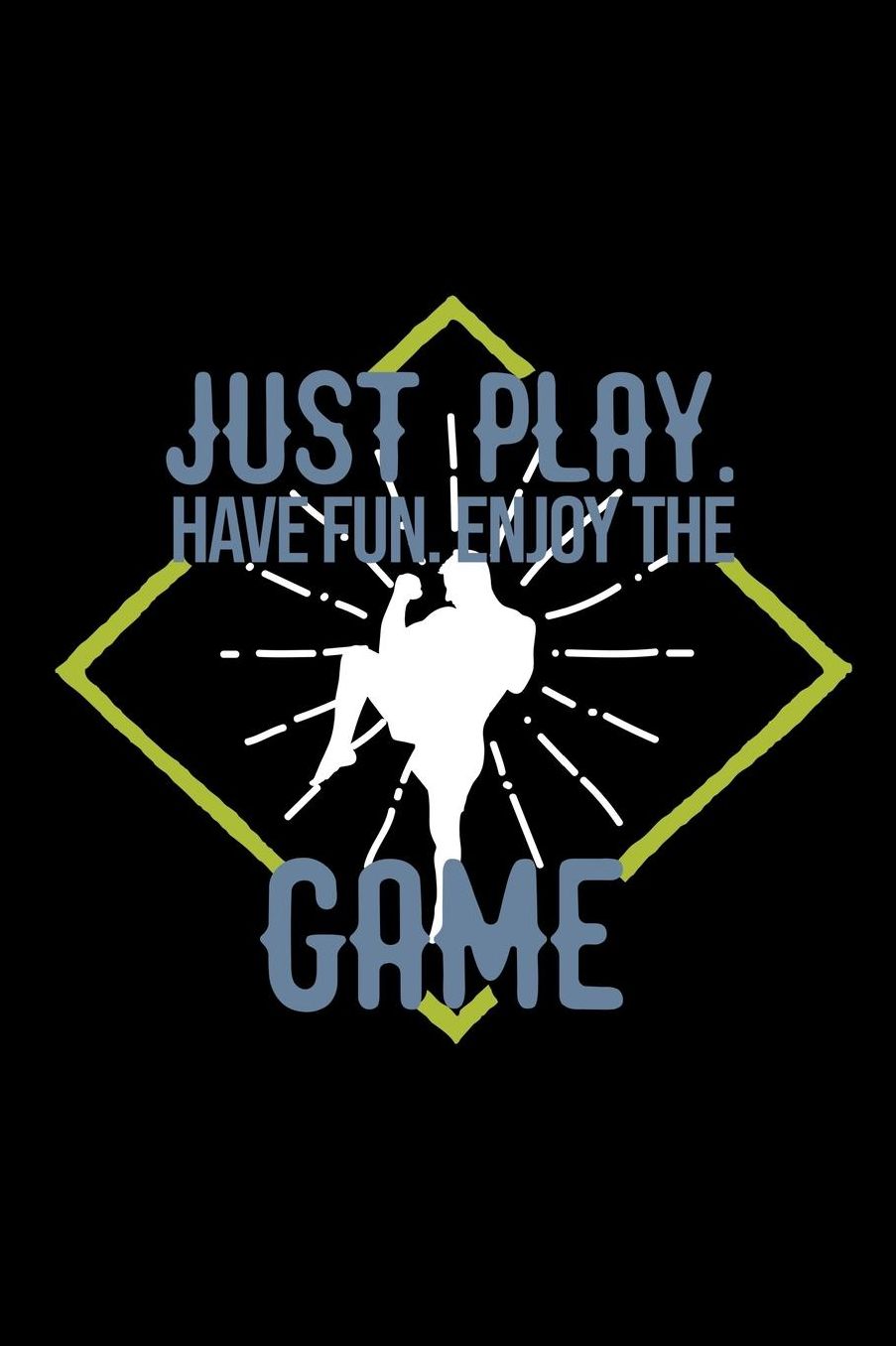 Just play. Have fun. Enjoy the Game: Notebook Journal Diary 110 Lined pages