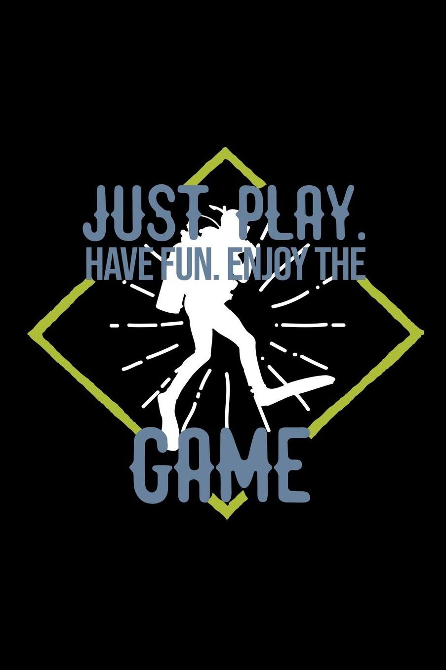 Just play. Have fun. Enjoy the Game: Notebook Journal Diary 110 Lined pages