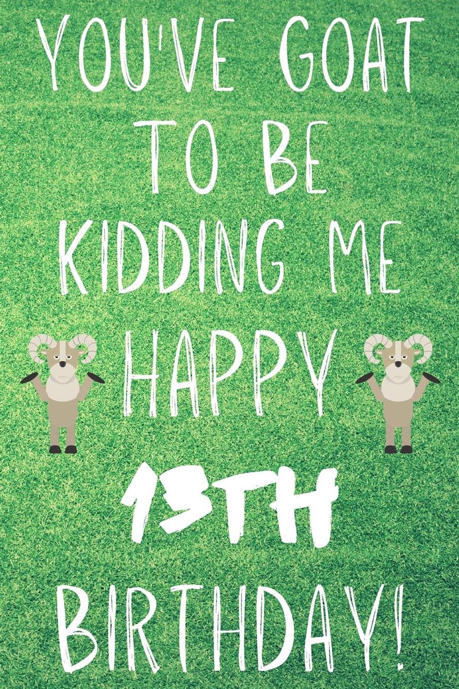 You've Goat To Be Kidding Me Happy 13th Birthday: Funny 13th Birthday Gift Goat Pun Journal / Notebook / Diary (6 x 9 - 110 Blank Lined Pages)