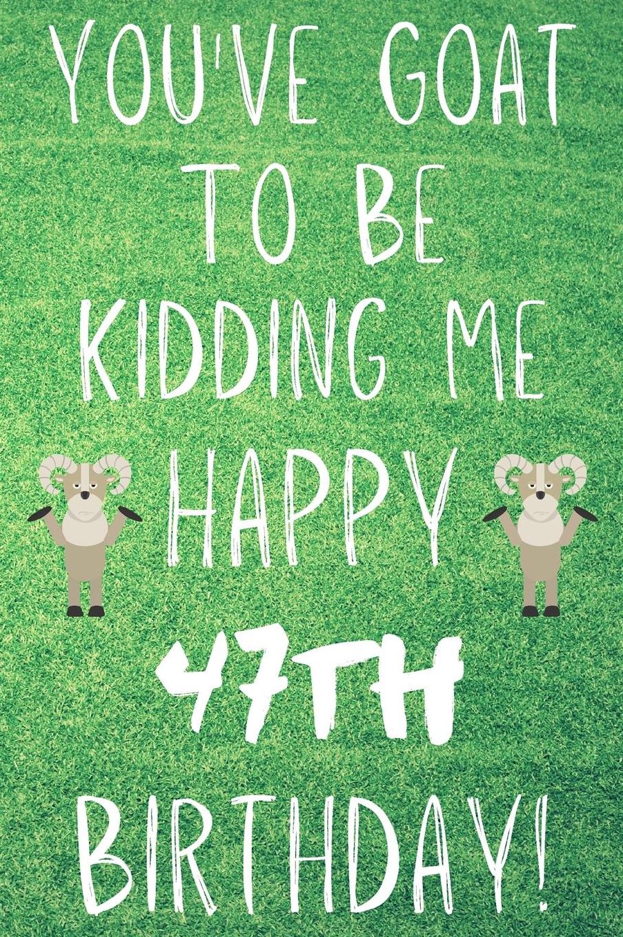 You've Goat To Be Kidding Me Happy 47th Birthday: Funny 47th Birthday Gift Goat Pun Journal / Notebook / Diary (6 x 9 - 110 Blank Lined Pages)
