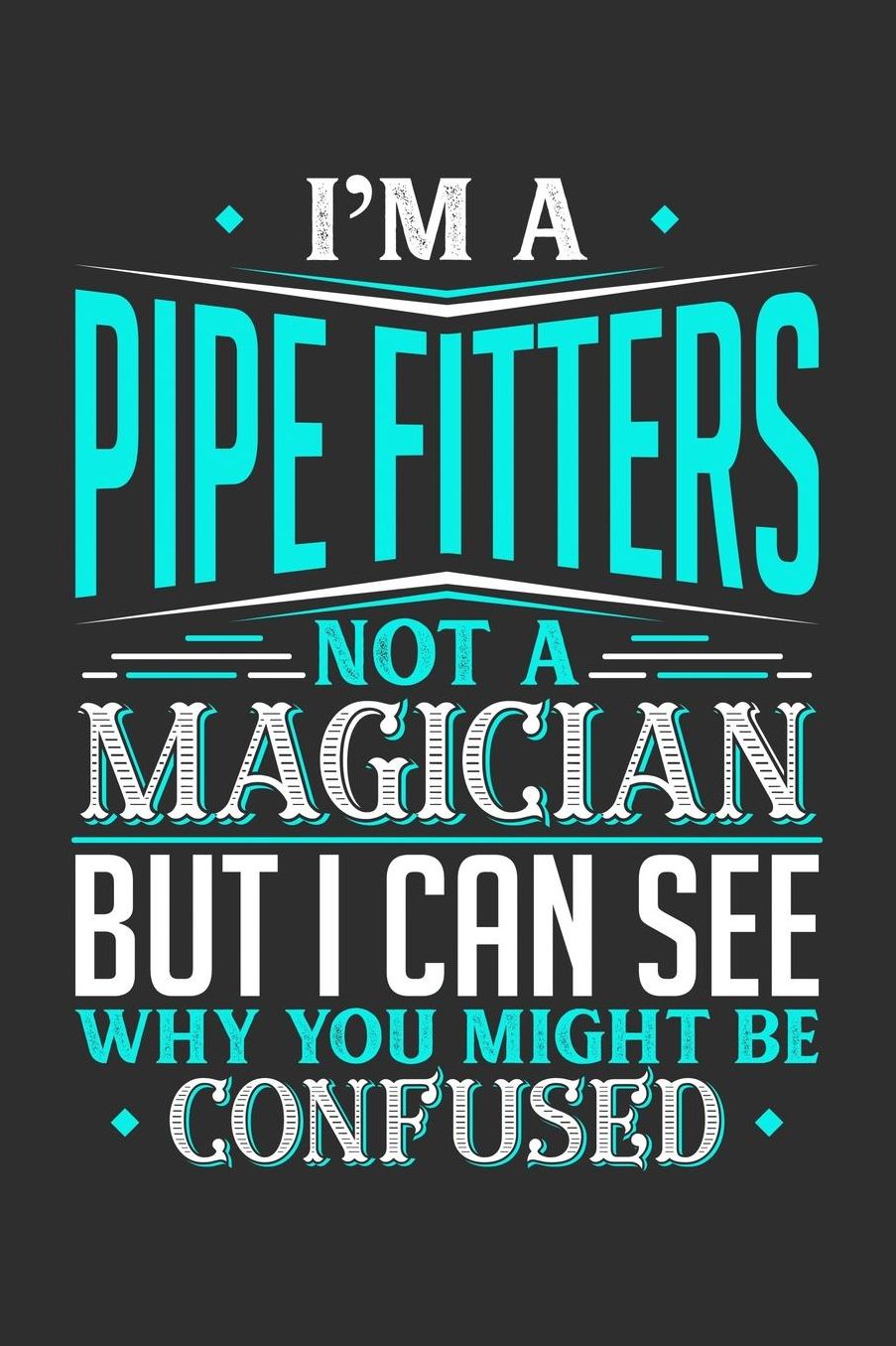 I'm A Pipe Fitters Not A Magician But I can See Why You Might Be Confused: Daily 100 page 6 x 9 journal to jot down your ideas and notes