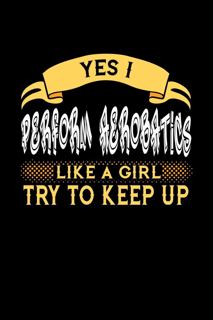 Yes I Perform Aerobatics Like a Girl Try to Keep Up: 6x9 inches college ruled notebook, 120 Pages, Composition Book and Journal, perfect gift idea for girls like your daughter, sister or girlfriend who loves to perform Aerobatics