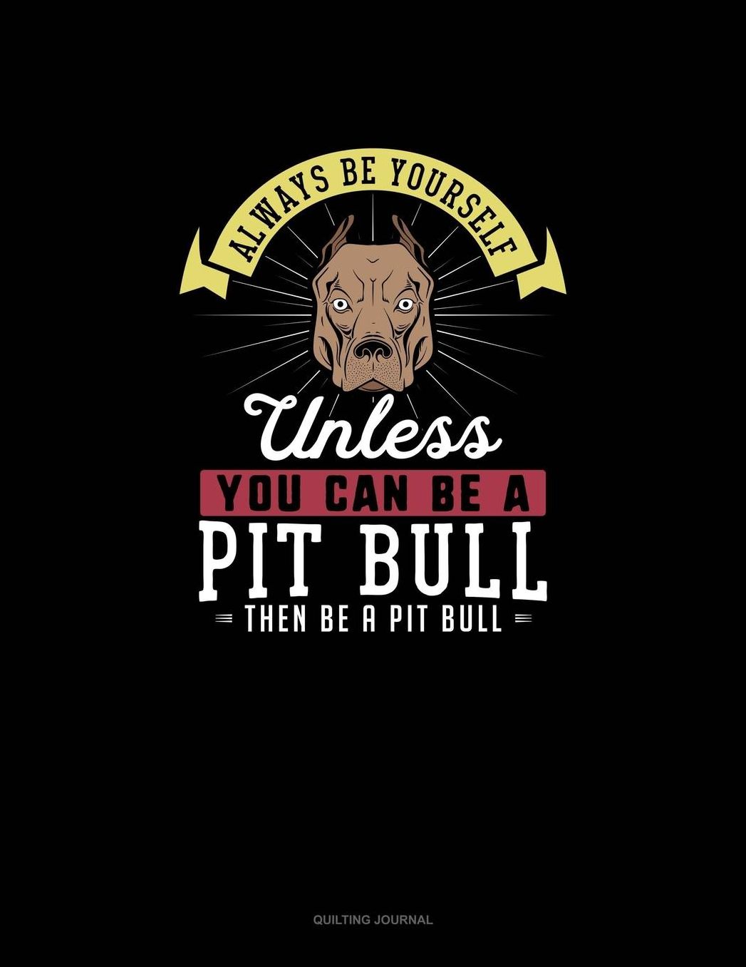 Always Be Yourself Unless You Can Be A Pit Bull Then Be A Pit Bull: Quilting Journal