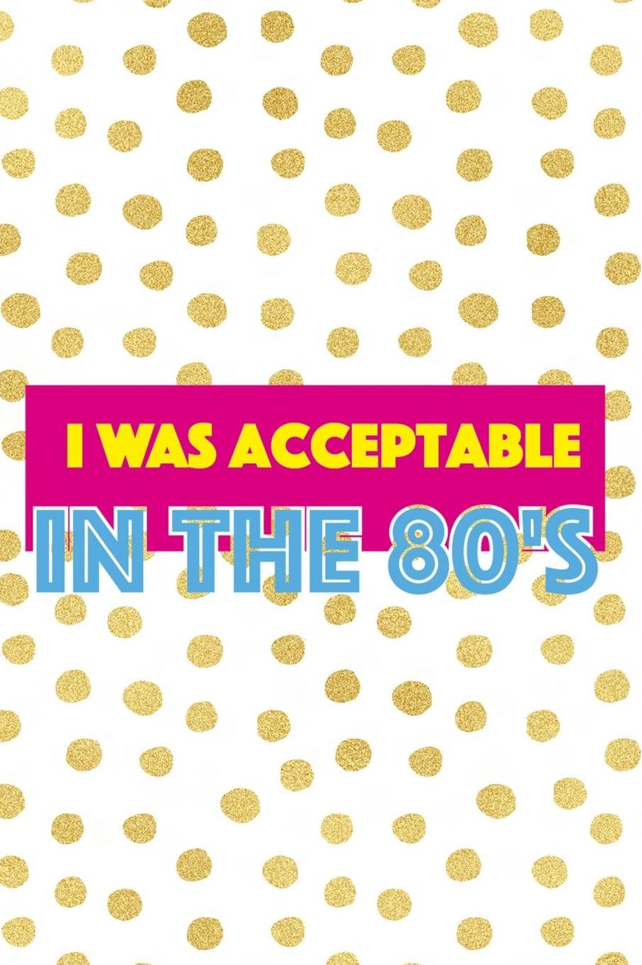 I Was Acceptable In The 80's: Blank Lined Notebook (80's ) Dots