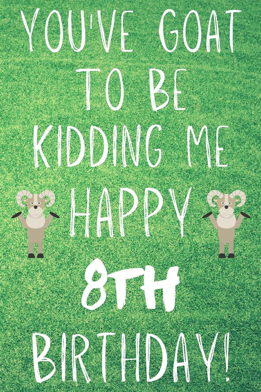 You've Goat To Be Kidding Me Happy 8th Birthday: Funny 8th Birthday Gift Goat Pun Journal / Notebook / Diary (6 x 9 - 110 Blank Lined Pages)