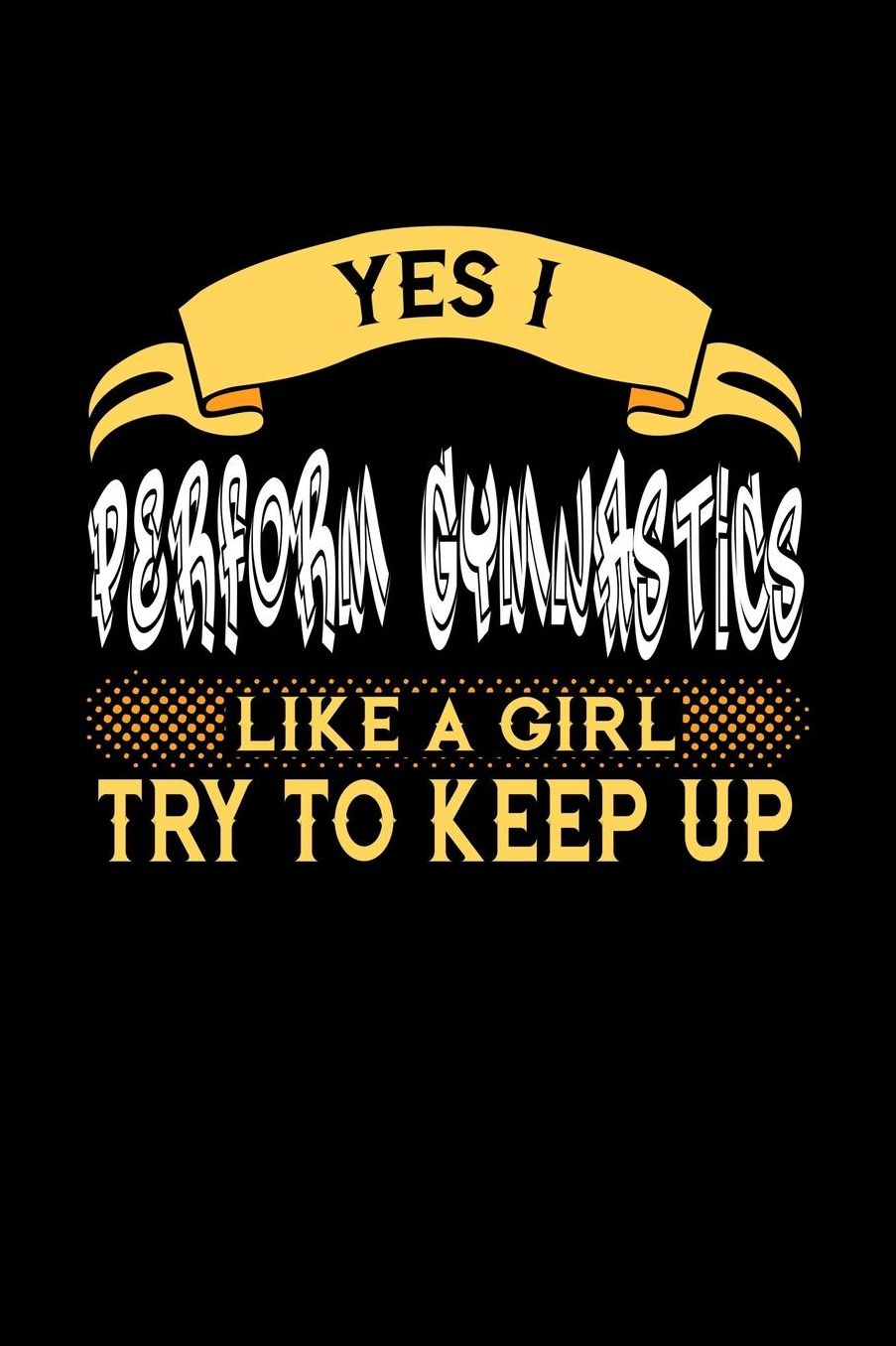 Yes I Perform Gymnastics Like a Girl Try to Keep Up: 6x9 inches college ruled notebook, 120 Pages, Composition Book and Journal, perfect gift idea for girls like your daughter, sister or girlfriend who loves to perform Gymnastics