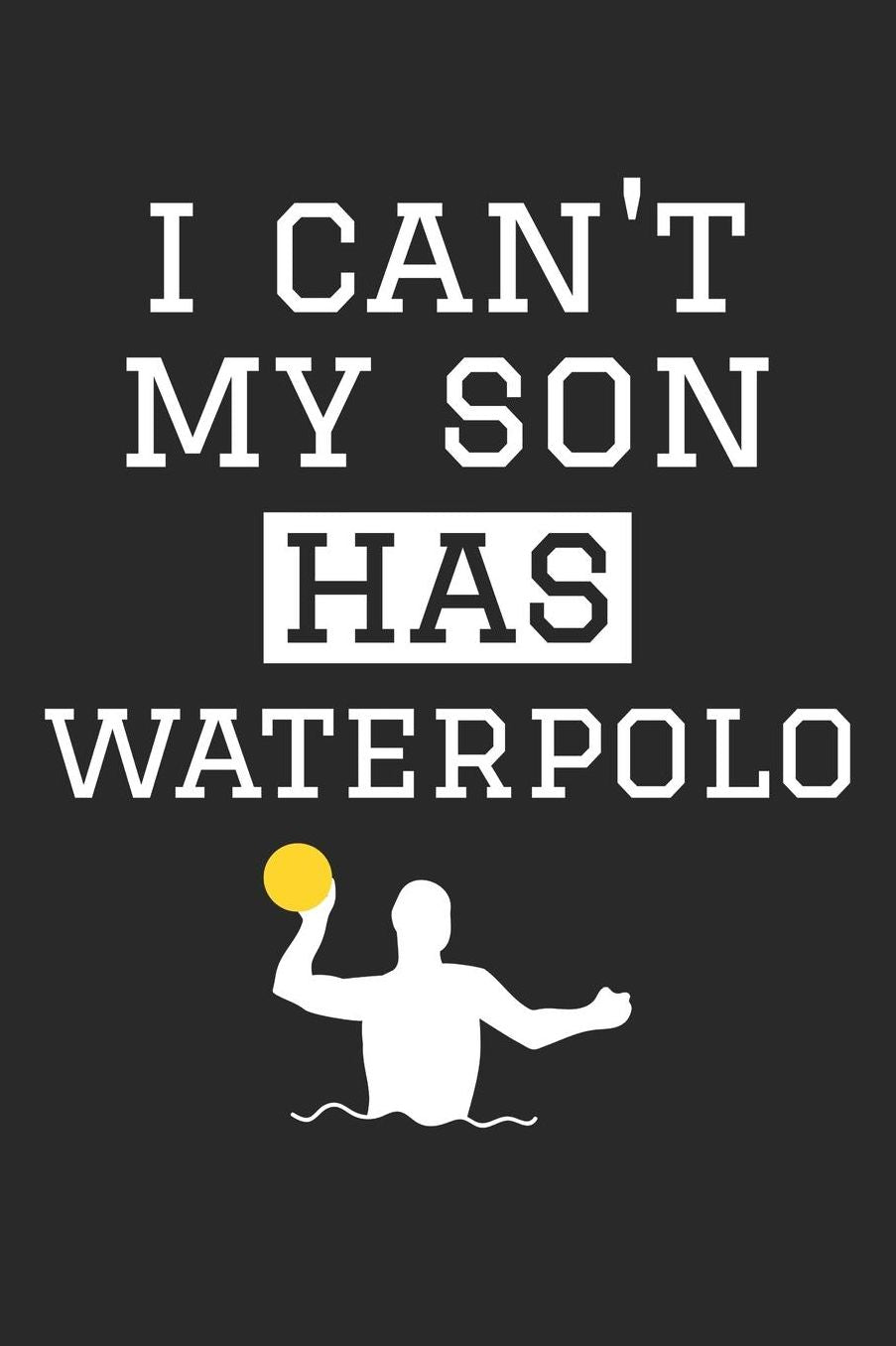 Waterpolo Notebook - I Can't My Son Has Waterpolo Funny Waterpolo Mom Dad T-Shirt - Waterpolo Journal: Medium College-Ruled Journey Diary, 110 page, Lined, 6x9 (15.2 x 22.9 cm)