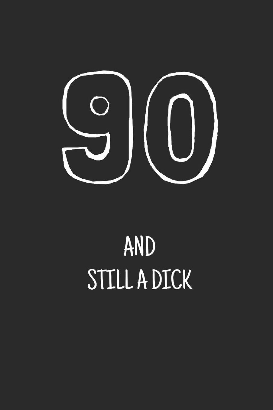 90 and still a dick: Notebook, Funny Happy 90th Birthday gift, Blank lined novelty journal, Great gag present (more useful than a card!)