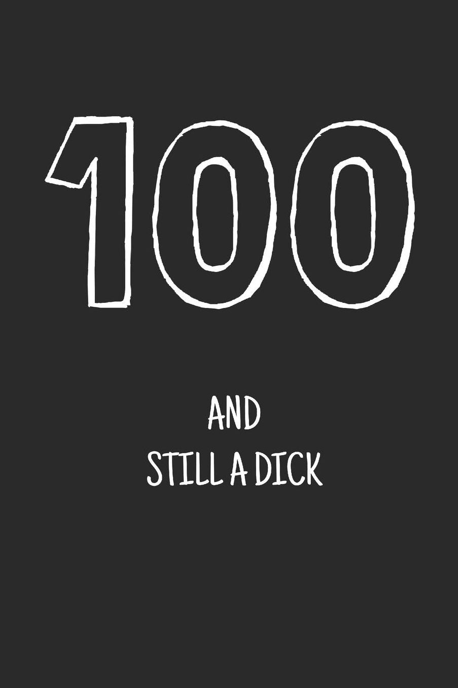100 and still a dick: Notebook, Funny Happy 100th Birthday gift, Blank lined novelty journal, Great gag present (more useful than a card!)
