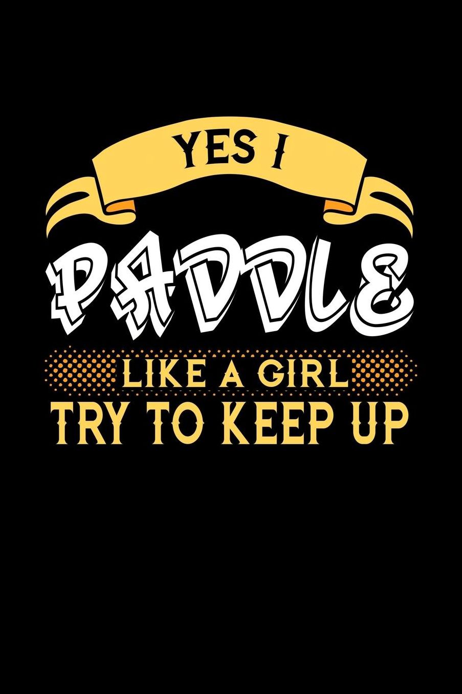 Yes I Paddle Like a Girl Try to Keep Up: 6x9 inches blank notebook, 120 Pages, Composition Book and Journal, perfect gift idea for girls like your daughter, sister or girlfriend who loves to Paddle
