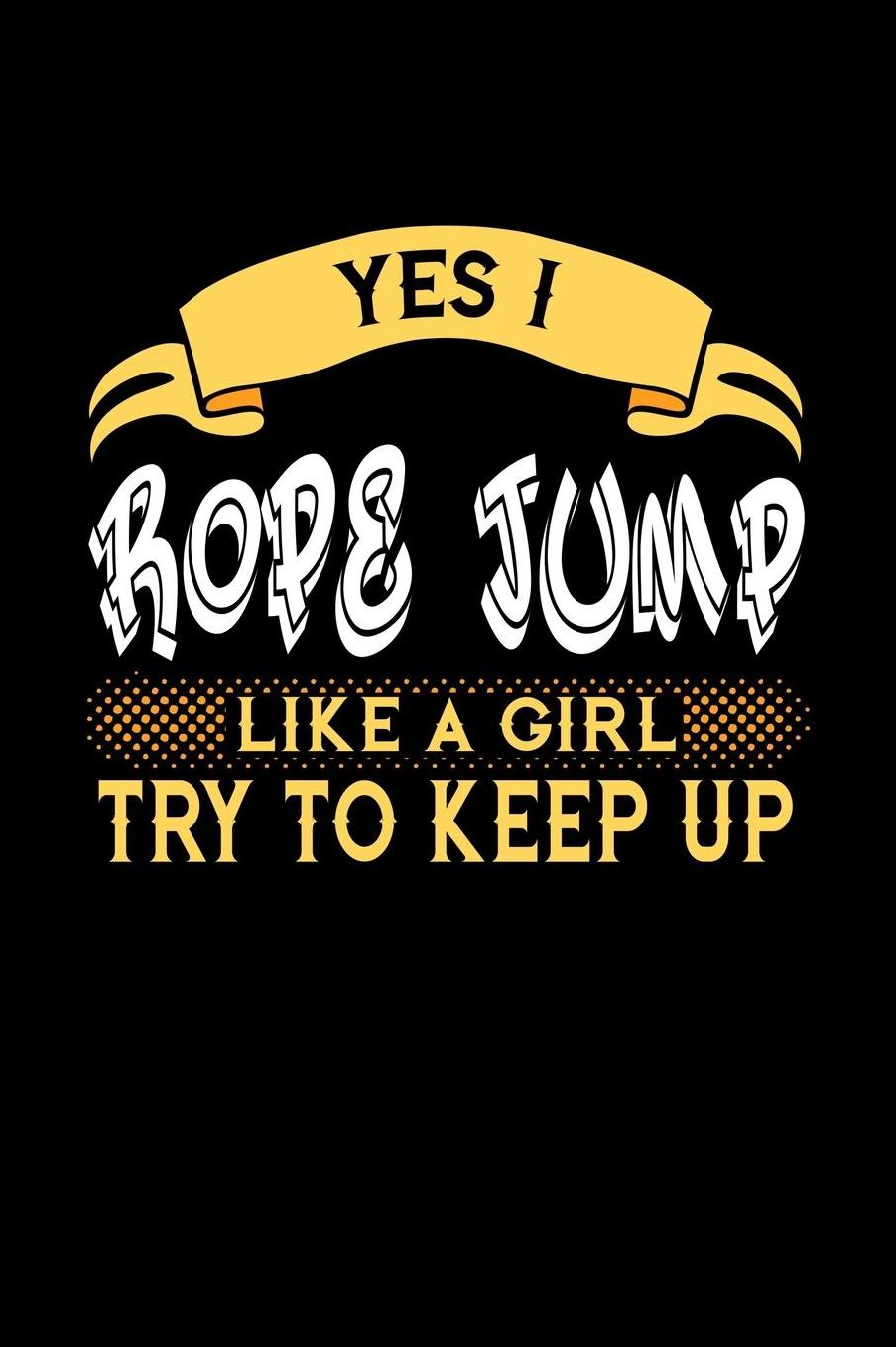 Yes I Rope Jump Like a Girl Try to Keep Up: 6x9 inches college ruled notebook, 120 Pages, Composition Book and Journal, perfect gift idea for girls like your daughter, sister or girlfriend who loves to Rope Jump