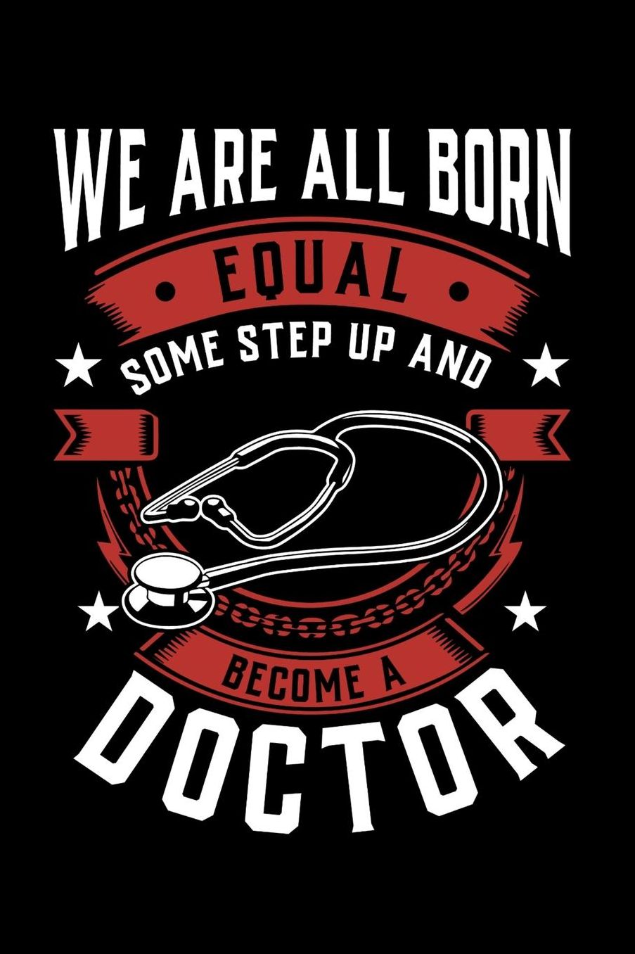We Are All Born Equal Some Step Up And Become A Doctor: Daily 100 page 6 x 9 journal to jot down your ideas and notes