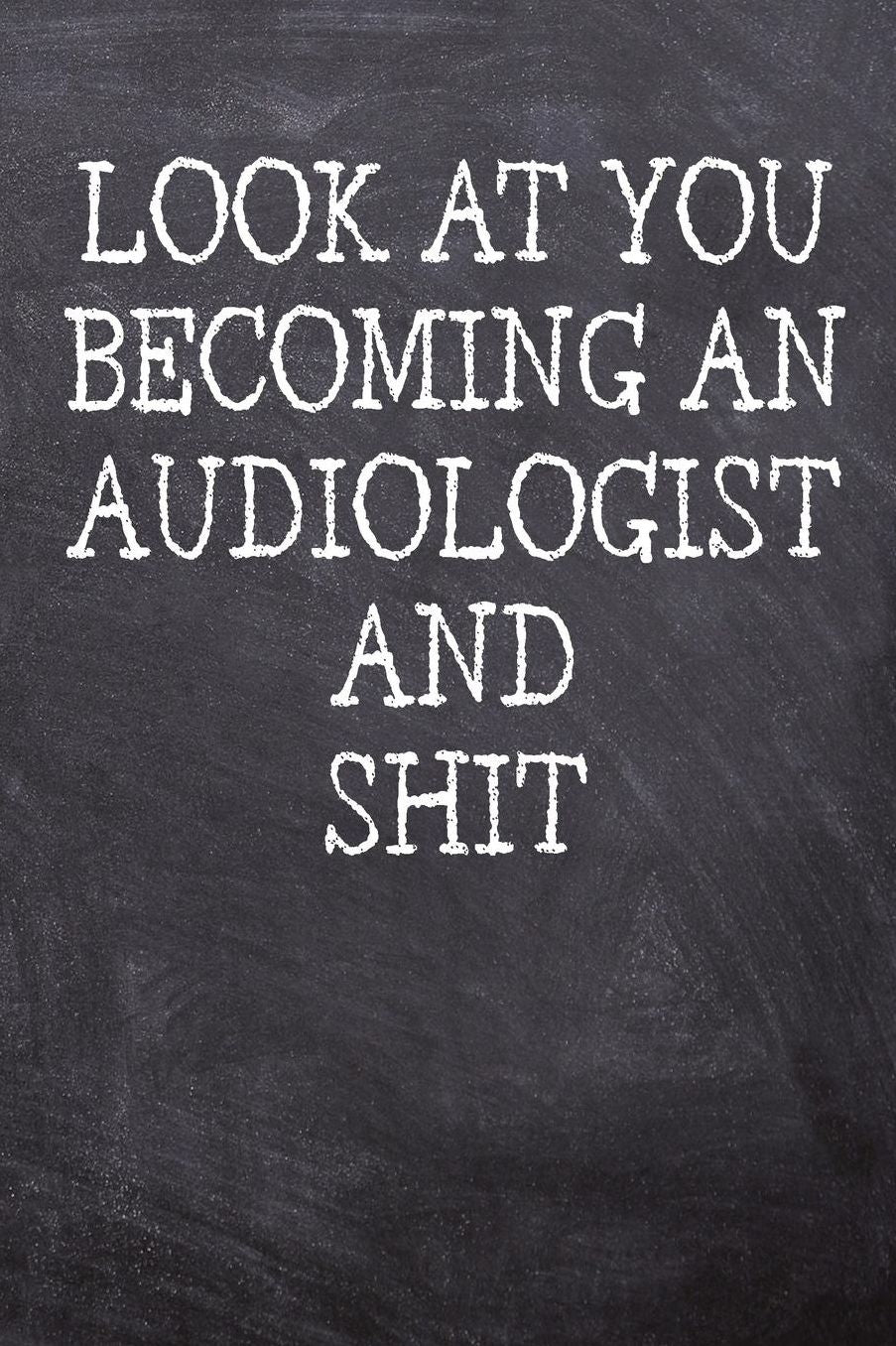 Look At You Becoming An Audiologist And Shit: College Ruled Notebook 120 Lined Pages 6 x 9 Inches Perfect Funny Gag Gift Joke Journal, Diary, Subject Composition Book With A Soft And Sturdy Matte Chalk And Black Board Themed Cover And A Cool Phrase