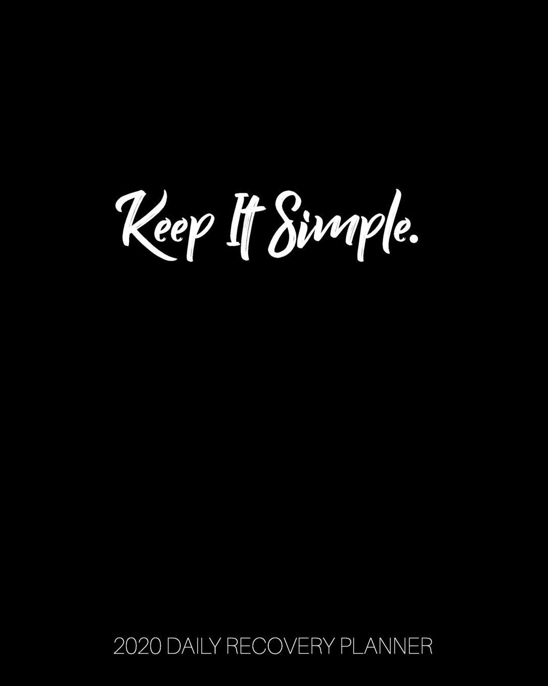 Keep It Simple - 2020 Daily Recovery Planner: Simple Black One Year 52 Week Sobriety Calendar Meeting Reminder Sponsor Notes Inspirational Quotes Habit Tracker Sober Lifestyle Vision Board Weekly Monthly View 8x10 Dot Grid Lined Pages